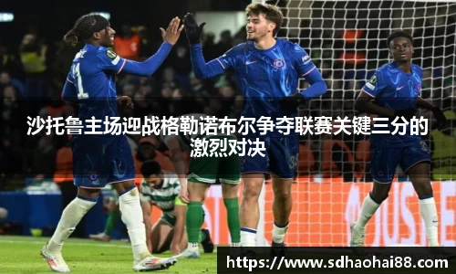 沙托鲁主场迎战格勒诺布尔争夺联赛关键三分的激烈对决