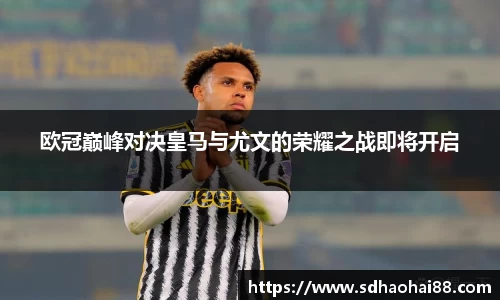 欧冠巅峰对决皇马与尤文的荣耀之战即将开启