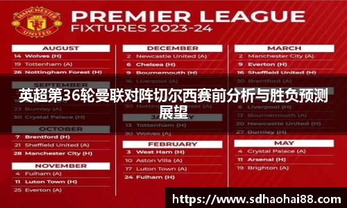 英超第36轮曼联对阵切尔西赛前分析与胜负预测展望